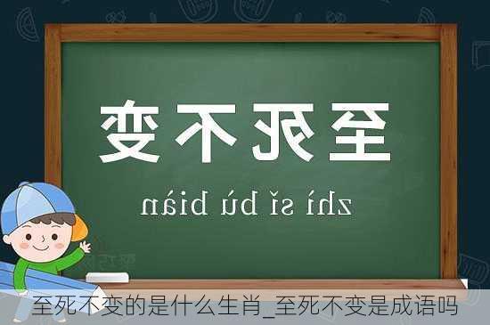 至死不变的是什么生肖_至死不变是成语吗