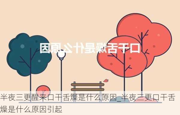 半夜三更醒来口干舌燥是什么原因_半夜三更口干舌燥是什么原因引起