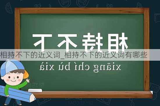 相持不下的近义词_相持不下的近义词有哪些