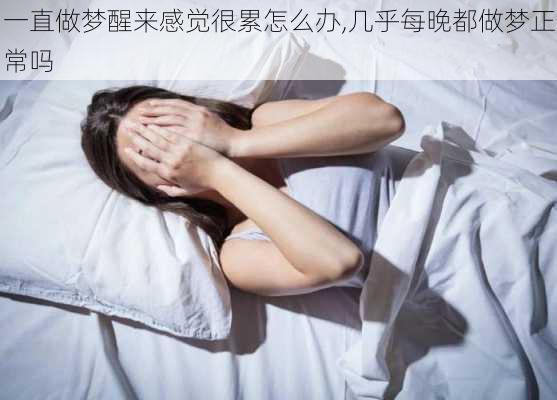 一直做梦醒来感觉很累怎么办,几乎每晚都做梦正常吗