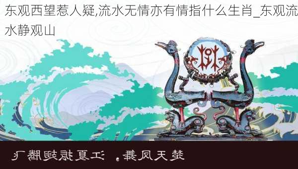 东观西望惹人疑,流水无情亦有情指什么生肖_东观流水静观山