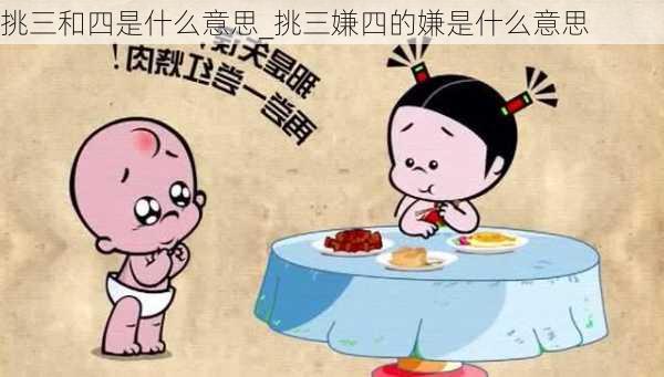 挑三和四是什么意思_挑三嫌四的嫌是什么意思