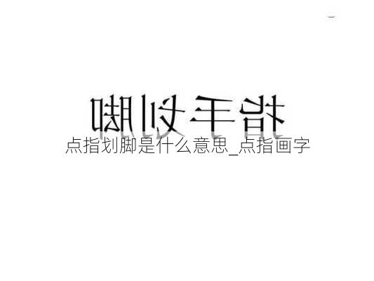 点指划脚是什么意思_点指画字