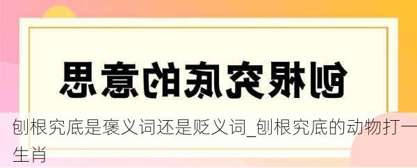 刨根究底是褒义词还是贬义词_刨根究底的动物打一生肖