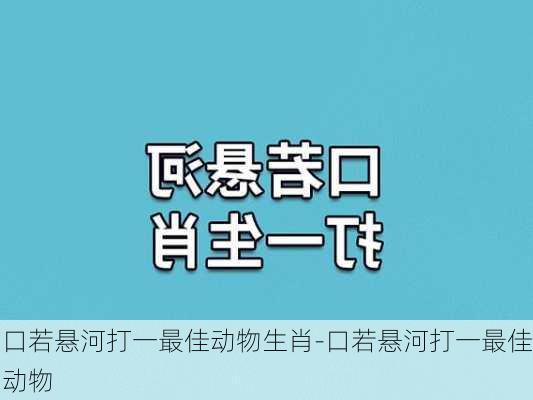 口若悬河打一最佳动物生肖-口若悬河打一最佳动物