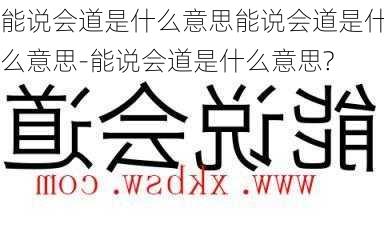 能说会道是什么意思能说会道是什么意思-能说会道是什么意思?